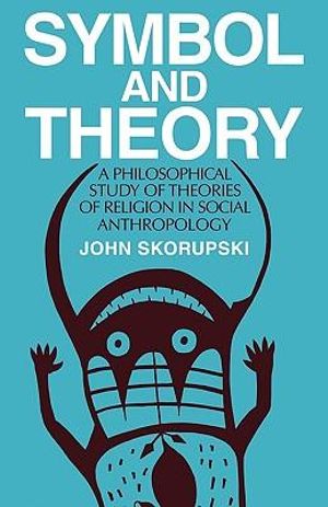 Symbol and Theory: A Philosophical Study of Theories of Religion in Social Anthropology John Skorupski