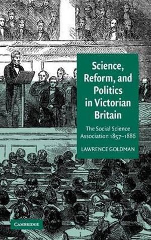Science, Reform, and Politics in Victorian Britain: The Social Science Association 1857-1886 Lawrence Goldman