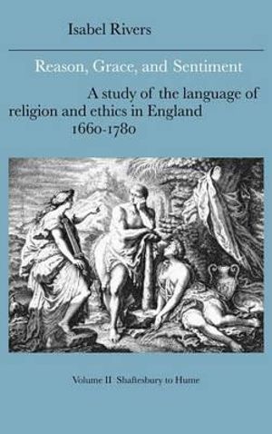 Reason, Grace, and Sentiment: Volume 2, Shaftesbury to Hume: A Study of the Language of Religion and Ethics in England, 1660-1780 Isabel Rivers