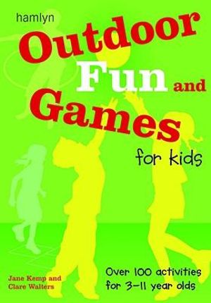 Outdoor Fun and Games for Kids: Over 100 Activities for 3 - 11 Year Olds Jane Kemp and Clare Walters