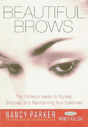 Beautiful Brows: The Ultimate Guide to Styling, Shaping, and Maintaining Your Eyebrows Nancy Parker and Nancy Kalish