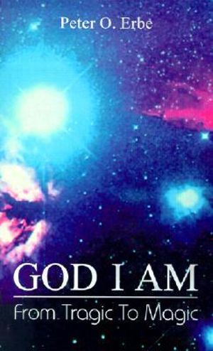 God I Am: From Tragic to Magic Peter O. Erbe