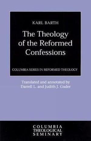 Theology of the Reformed Confessions (Columbia Series In Reformed Theology) Karl Barth