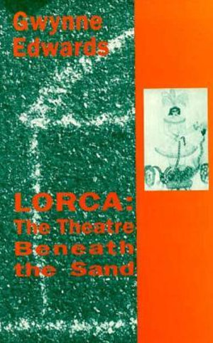 Lorca: The Theatre Beneath the Sand Gwynne Edwards