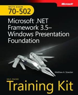 MCTS Self-Paced Training Kit (Exam 70-502): Microsoft® .NET Framework 3.5 Windows® Presentation Foundation Matthew A. Stoecker