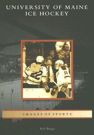 University of Maine Ice Hockey (Images of Sports: Maine) Bob Briggs