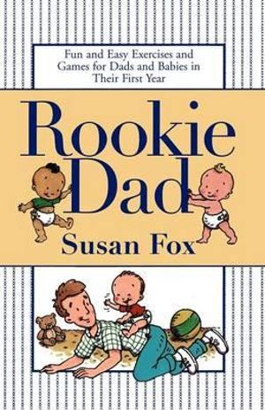 Rookie Dad: Fun and Easy Exercises and Games for Dads and Babies in Their First Year Susan Fox
