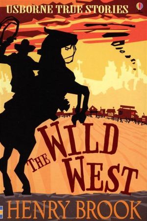 The Wild West (Usborne True Stories) Henry Brook