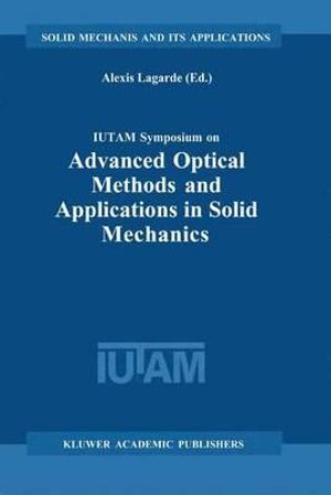 IUTAM Symposium on Advanced Optical Methods and Applications in Solid Mechanics: proceedings of the IUTAM Symposium held in Futuroscope, Poitiers, France, August 31st - September 4th Alexis Lagarde