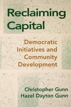 Reclaiming Capital: Democratic Initiatives and Community Development Christopher Eaton Gunn