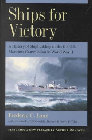 Ships for Victory: A History of Shipbuilding under the U.S. Maritime Commission in World War II Frederic Chapin Lane, Arthur Donovan, Blanche D. Coll and Gerald J. Fischer