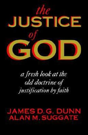 The Justice of God: A Fresh Look at the Old Doctrine of Justification by Faith Alan M. Suggate, James D. G. Dunn