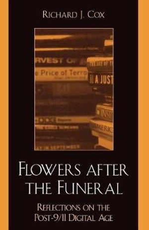 Flowers After the Funeral: Reflections on the Post 9/11 Digital Age Richard J. Cox