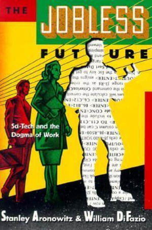 Jobless Future: Sci-Tech and the Dogma of Work Stanley Aronowitz and William DiFazio