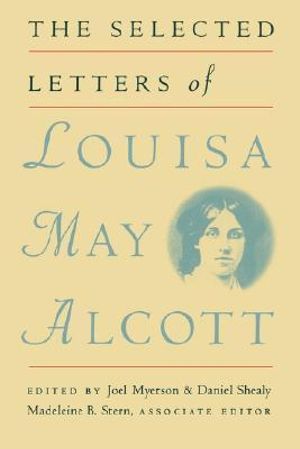 The Selected Letters of Louisa May Alcott Louisa May Alcott, Joel Myerson, Daniel Shealy and Madeleine B. Stern