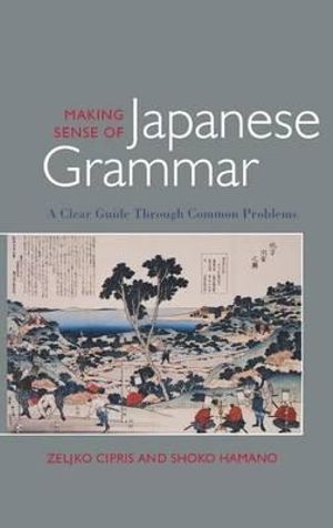 Making Sense of Japanese Grammar: A Clear Guide Through Common Problems Zeljko Cipris and Shoko Hamano