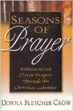 Seasons of Prayer: Rediscovering Classic Prayers through the Christian Calendar Donna Fletcher Crow