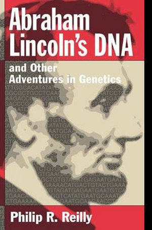 Abraham Lincoln's DNA and Other Adventures in Genetics Philip R. Reilly