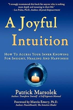 A Joyful Intuition - How to access your inner knowing for insight, healing and happiness Patrick J Marsolek and Marcia Emery