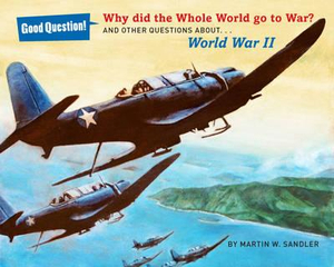 Why Did the Whole World Go to War?: And Other Questions About... World War II (Good Question!) Martin W. Sandler and Robert Barrett