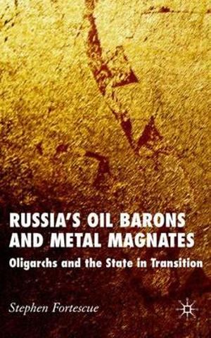 Russia's Oil Barons and Metal Magnates: Oligarchs and the State in Transition Stephen Fortescue