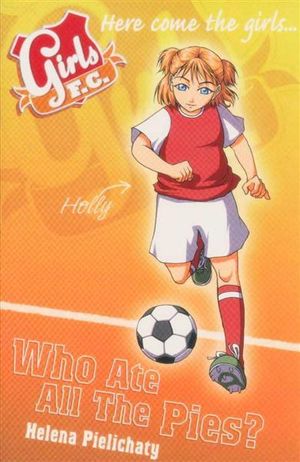 Girls F.C.: Bk. 5: Who Ate All the Pies? Helena Pielichaty