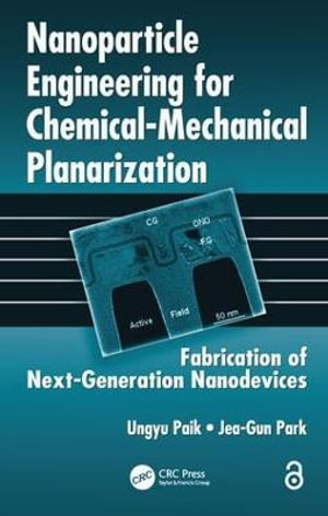 Nanoparticle Engineering for Chemical-Mechanical Planarization: Fabrication of Next-Generation Nanodevices Jea-Gun Park, Ungyu Paik