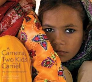 A Camera, Two Kids, and a Camel: My Journey in Photographs Annie Griffiths Belt