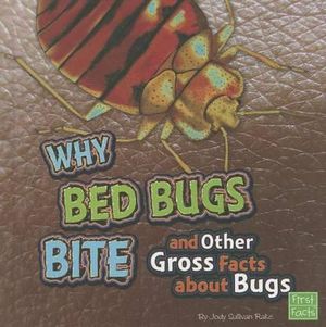Why Bed Bugs Bite and Other Gross Facts about Bugs (First Facts) Jody Sullivan Rake