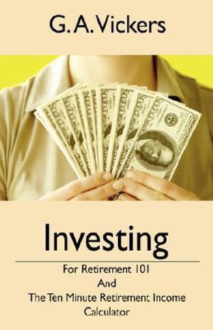 Investing for Retirement 101: The Ten (10) Minute Retirement Income Calculator G A Vickers