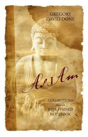 As I Am: Collections from a Beer Stained Notebook Gregory David Done
