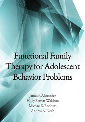 Functional Family Therapy for Adolescent Behavior Problems James F. Alexander, Holly Barrett Waldron, Michael S. Robbins and and Andrea A. Neeb