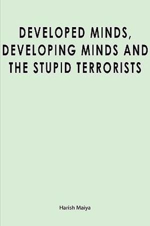 Developed Minds, Developing Minds and The Stupid Terrorists Harish Maiya