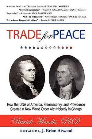 TRADE for PEACE: How the DNA of America, Freemasonry, and Providence Created a New World Order with Nobody in Charge Patrick Mendis