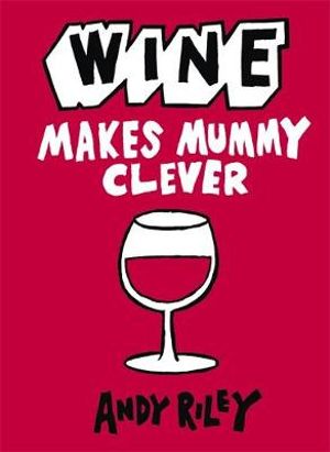 Wine Makes Mummy Clever. Andy Riley Andy Riley