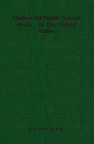 History of Public School Music in the United States Edward Bailey Birge