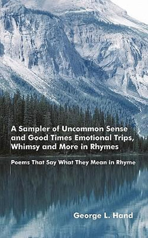 A Sampler of Uncommon Sense and Good Times/ Emotional Trips, Whimsy and More in Rhymes: Poems That Say What They Mean in Rhyme George L. Hand