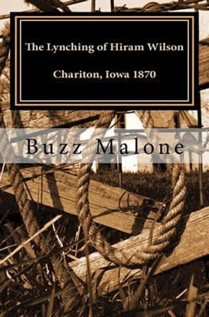The Lynching of Hiram Wilson Chariton, Iowa 1870: A Novel Buzz Malone and Lorri Forst