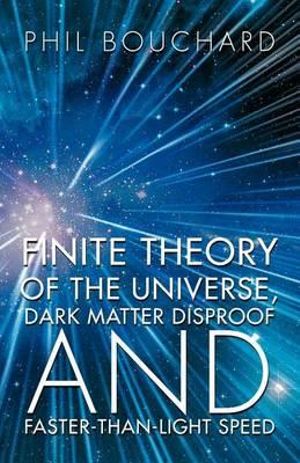 Finite Theory of the Universe, Dark Matter Disproof and Faster-Than-Light Speed Phil Bouchard