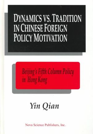 Dynamics Vs. Tradition in Chinese Foreign Policy Motivation: Beijing's Fifth Column Policy in Hong Kong As a Test Case Yin Qian