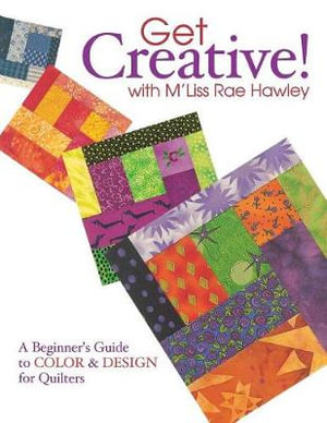 Get Creative! with M'Liss Rae Hawley: A Beginner's Guide to Color and Design for Quilters M'Liss Hawley