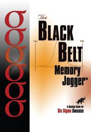 The Black Belt Memory Jogger Desktop Guide: A Desktop Guide for Six Sigma Success James D. Bolton, Don J. Gerhardt and Michael P. Holt