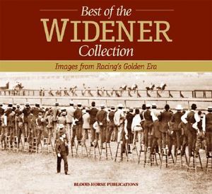 The Best of the Widener Collection: Images from Racing's Golden Era Blood-Horse Publications