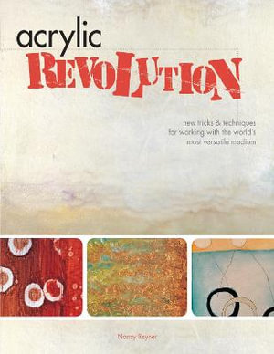 Acrylic Revolution: New Tricks and Techniques for Working with the World's Most Versatile Medium Nancy Reyner
