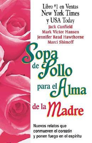 Sopa de Pollo para el Alma de la Madre: Nuevo relatos que conmueven el coraz&oacuten y ponen fuego en el esp&iacuteritu (Chicken Soup for the Soul) (Spanish Edition) Jack Canfield, Marci Shimoff, Mark Victor Hansen and Jennifer Hawthorne