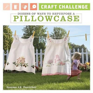 Craft Challenge: Dozens of Ways to Repurpose a Pillowcase Suzanne J. E. Tourtillott