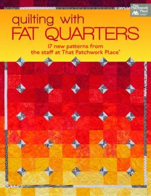 Quilting With Fat Quarters: 17 New Patterns from the Staff at That Patchwork Place From the Staff at That Patchwork Place