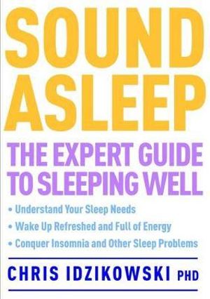 Sound Asleep: The Expert Guide to Sleeping Well Chris Idzikowski PhD