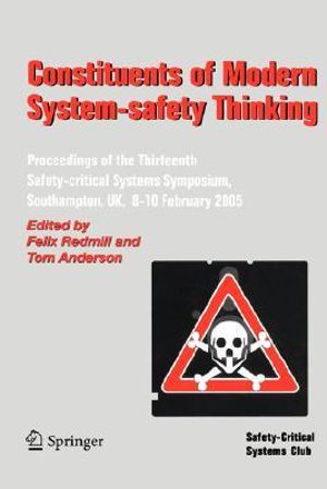 Constituents of Modern System-safety Thinking: Proceedings of the Thirteenth Safety-critical Systems Symposium, Southampton, UK, 8-10 February 2005 Felix Redmill and Tom Anderson