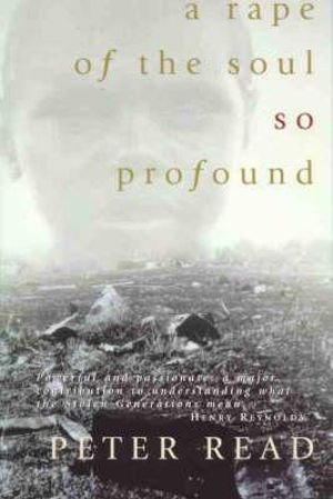 A Rape of the Soul So Profound: The Return of the Stolen Generation Peter Read